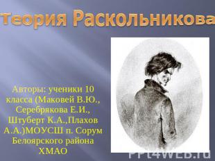 Теория Раскольникова Авторы: ученики 10 класса (Маковей В.Ю., Серебрякова Е.И.,