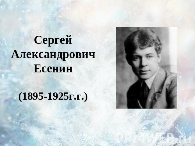 Сергей Александрович Есенин(1895-1925г.г.)
