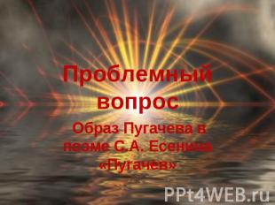 Проблемный вопрос Образ Пугачева в поэме С.А. Есенина «Пугачев»