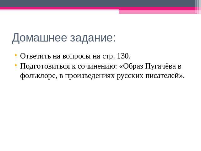 Домашнее задание: Ответить на вопросы на стр. 130.Подготовиться к сочинению: «Образ Пугачёва в фольклоре, в произведениях русских писателей».