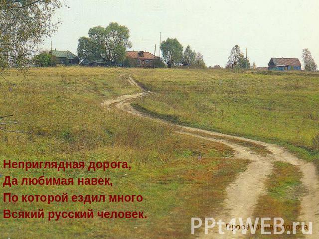 Неприглядная дорога,Да любимая навек,По которой ездил многоВсякий русский человек.