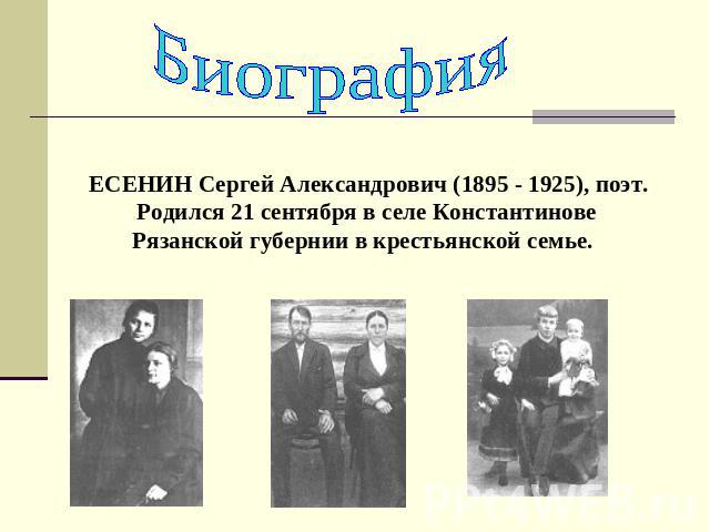 Биография ЕСЕНИН Сергей Александрович (1895 - 1925), поэт. Родился 21 сентября в селе Константинове Рязанской губернии в крестьянской семье.