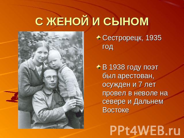 С ЖЕНОЙ И СЫНОМ Сестрорецк, 1935 годВ 1938 году поэт был арестован, осужден и 7 лет провел в неволе на севере и Дальнем Востоке