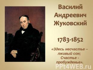 Василий Андреевич Жуковский1783-1852 «Здесь несчастье – лживый сон; Счастье - пр