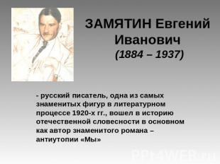 ЗАМЯТИН Евгений Иванович (1884 – 1937) - русский писатель, одна из самых знамени