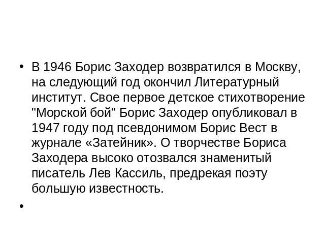 В 1946 Борис Заходер возвратился в Москву, на следующий год окончил Литературный институт. Свое первое детское стихотворение 