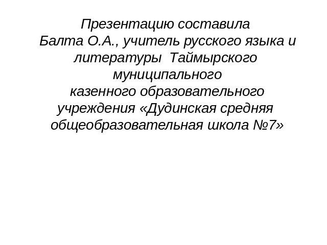 Презентацию составила Балта О.А., учитель русского языка и литературы Таймырского муниципальногоказенного образовательногоучреждения «Дудинская средняя общеобразовательная школа №7» 