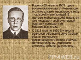 Родился 24 апреля 1903 года в восьми километрах от Казани, где его отец служил а