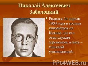 Николай Алексеевич Заболоцкий Родился 24 апреля 1903 года в восьми километрах от