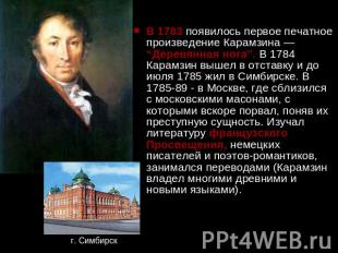 В 1783 появилось первое печатное произведение Карамзина — “Деревянная нога”. В 1