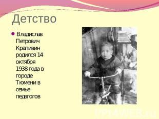 Детство Владислав Петрович Крапивин родился 14 октября 1938 года в городе Тюмени