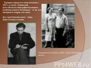 В родном городе его стихи печатают с 1957 г. в газете «Ленинский путь».Излагать