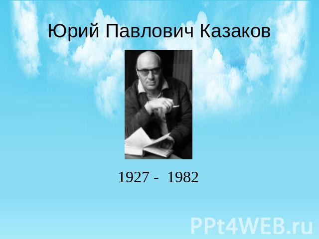 Юрий Павлович Казаков 1927 - 1982