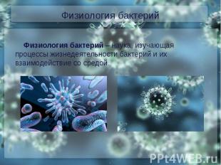 Физиология бактерийФизиология бактерий – наука, изучающая процессы жизнедеятельн