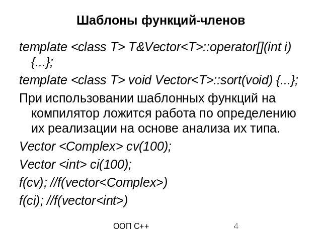 Шаблоны функций-членов template <class T> T&Vector<T>::operator[](int i) {...}; template <class T> void Vector<T>::sort(void) {...}; При использовании шаблонных функций на компилятор ложится работа по определению их реали…