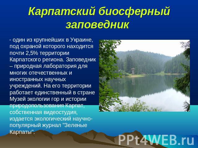 Карпатский биосферный заповедник  - один из крупнейших в Украине, под охраной которого находится почти 2,5% территории Карпатского региона. Заповедник – природная лаборатория для многих отечественных и иностранных научных учреждений. На его территор…