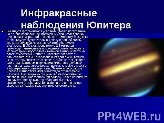 Инфракрасные наблюдения Юпитера Вы видите фотомонтаж в условных цветах, построенный на основе изображений, полученных при исследовании цифровой камеры, работающей при температуре жидкого гелия. Камера чувствительна к свету с длиной волны, в три раза…