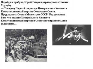 Подойдя к трибуне, Юрий Гагарин отрапортовал Никите Хрущёву: — Товарищ Первый се