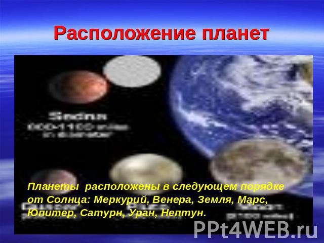 Расположение планет Планеты расположены в следующем порядке от Солнца: Меркурий, Венера, Земля, Марс, Юпитер, Сатурн, Уран, Нептун.