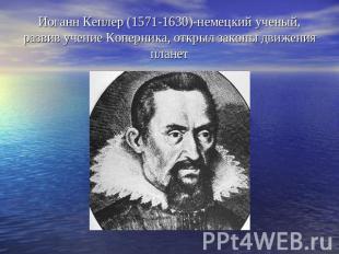 Иоганн Кеплер (1571-1630)-немецкий ученый, развив учение Коперника, открыл закон