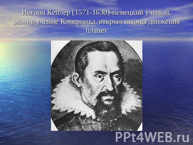 Иоганн Кеплер (1571-1630)-немецкий ученый, развив учение Коперника, открыл законы движения планет