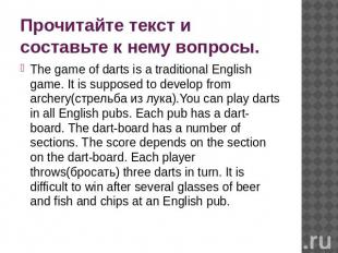 Прочитайте текст и составьте к нему вопросы. The game of darts is a traditional