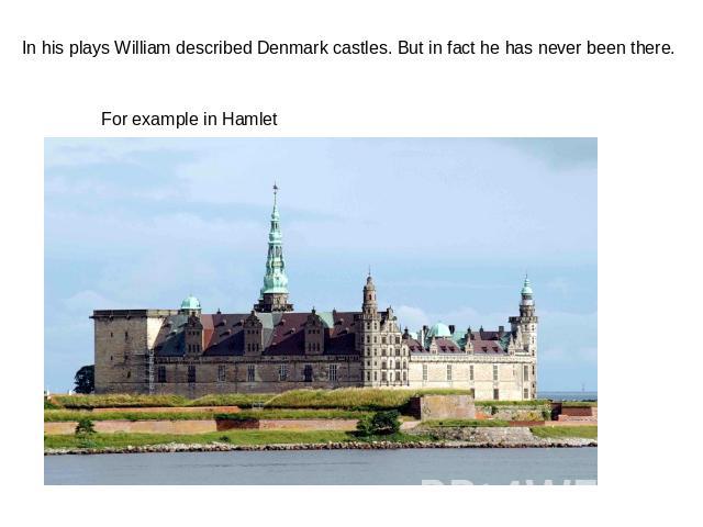 In his plays William described Denmark castles. But in fact he has never been there. For example in Hamlet