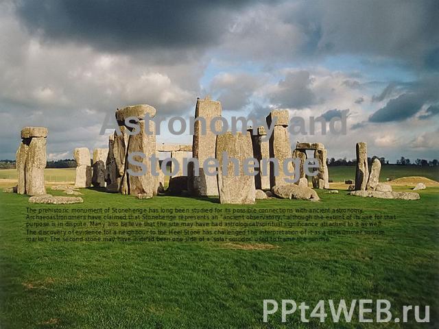Astronomy and Stonehenge The prehistoric monument of Stonehenge has long been studied for its possible connections with ancient astronomy. Archaeoastronomers have claimed that Stonehenge represents an ancient observatory, although the extent of its …