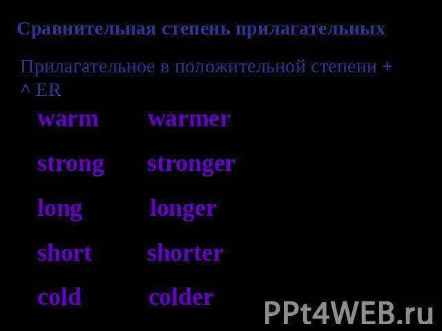 Сравнительная степень прилагательных Прилагательное в положительной степени + ^ ER warm warmer strong stronger long longer short shorter cold colder