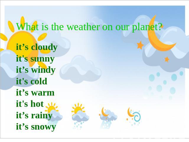 What is the weather on our planet? it’s cloudyit's sunnyit’s windyit's coldit’s warmit's hotit’s rainyit’s snowy