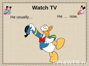Watch TV He usually… He … now.
