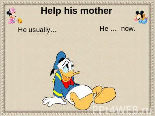 Help his mother He usually… He … now.