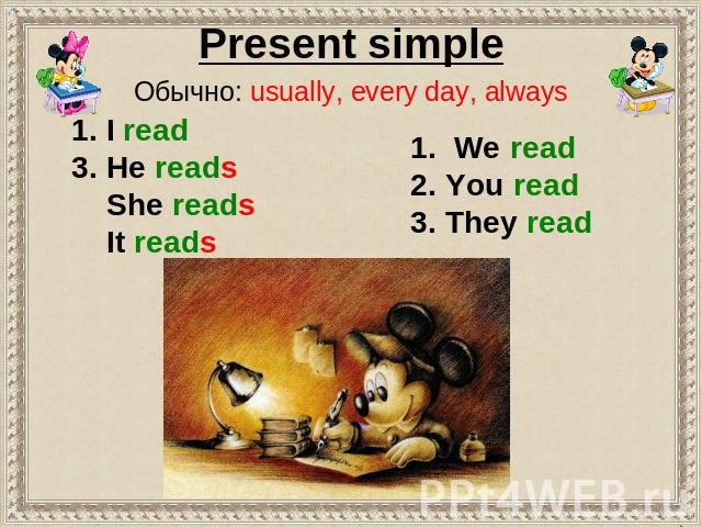 Present simple Обычно: usually, every day, always 1. I read 3. He reads She reads It reads 1. We read 2. You read 3. They read
