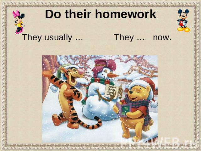 Do their homework They usually … They … now.