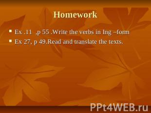 Homework Ex .11 ,p 55 .Write the verbs in Ing –form Ex 27, p 49.Read and transla