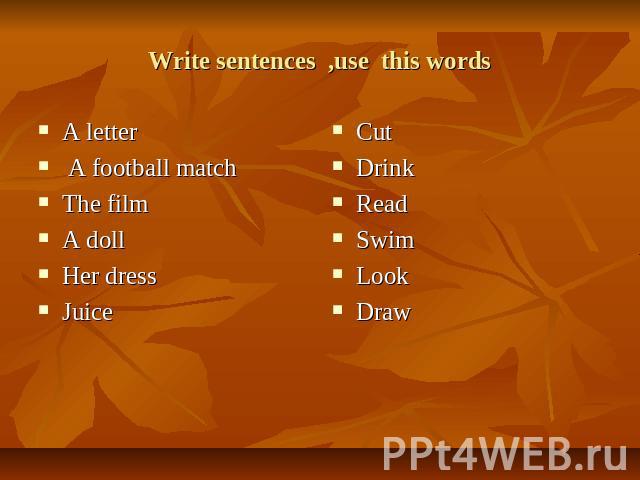 Write sentences ,use this words A letter A football match The film A doll Her dress Juice