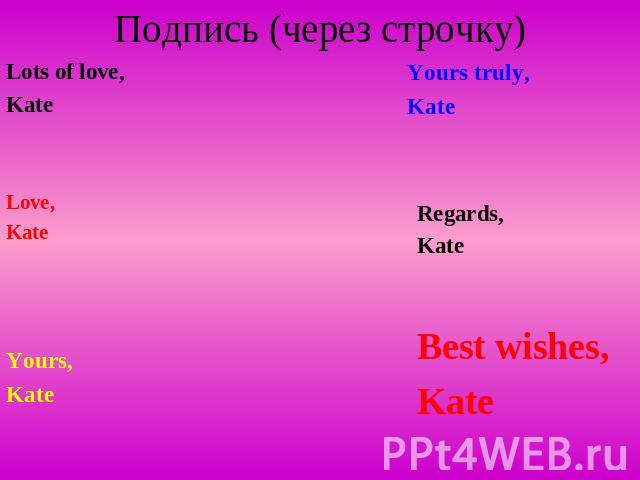 Подпись (через строчку) Best wishes, Kate Lots of love, Kate Love, Kate Yours truly, Kate Yours, Kate Regards, Kate
