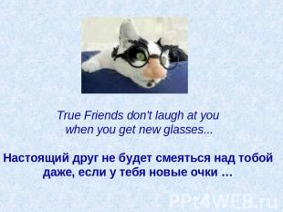 True Friends don't laugh at you when you get new glasses...   Настоящий друг не