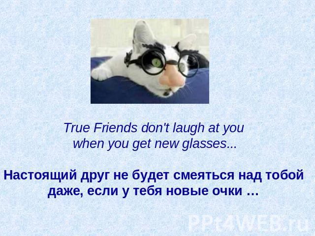 True Friends don't laugh at you when you get new glasses...   Настоящий друг не будет смеяться над тобой даже, если у тебя новые очки …