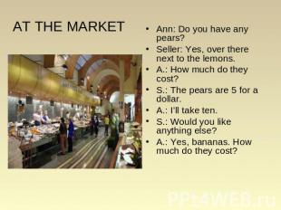 AT THE MARKET Ann: Do you have any pears? Seller: Yes, over there next to the le