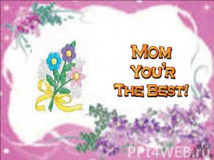 Mom you'r the best!