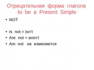 Отрицательная форма глагола to be в Present Simple NOT Is not = isn’t Are not =