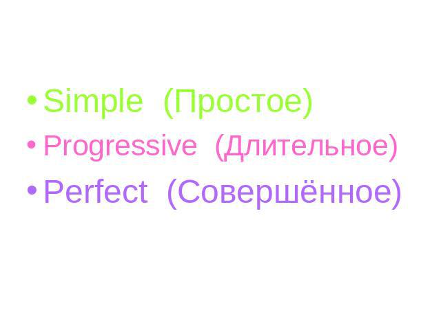 Simple (Простое) Progressive (Длительное) Perfect (Совершённое)