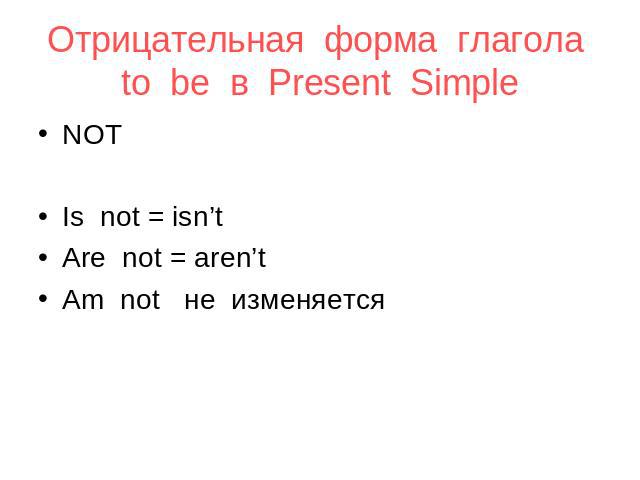 Отрицательная форма глагола to be в Present Simple NOT Is not = isn’t Are not = aren’t Am not не изменяется