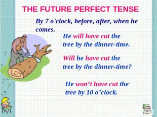 THE FUTURE PERFECT TENSE By 7 o'clock, before, after, when he comes. He will hav