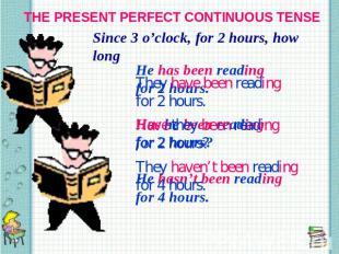 THE PRESENT PERFECT CONTINUOUS TENSE Since 3 o’clock, for 2 hours, how long They