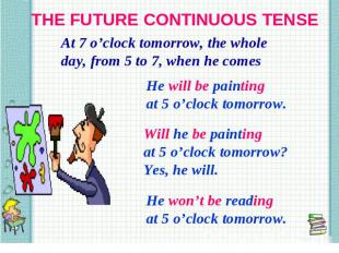 THE FUTURE CONTINUOUS TENSE At 7 o’clock tomorrow, the whole day, from 5 to 7, w
