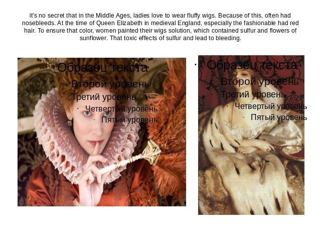it's no secret that in the Middle Ages, ladies love to wear fluffy wigs. Because of this, often had nosebleeds. At the time of Queen Elizabeth in medieval England, especially the fashionable had red hair. To ensure that color, women painted their wi…