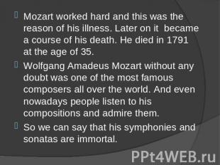 Mozart worked hard and this was the reason of his illness. Later on it became a