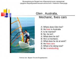 Glen , Australia, Mechanic, fixes cars A: Where does Glen live? B: He lives in A